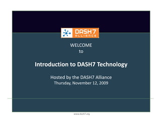 WELCOME
                 to

Introduction to DASH7 Technology
     Hosted by the DASH7 Alliance
      Thursday, November 12, 2009




               www.dash7.org
 