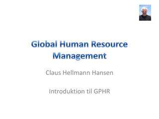 Global Human Resource Management Claus Hellmann Hansen Introduktion til GPHR 