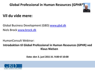 Vil du vide mere: <br />Global Business Development (GBD) www.gbd.dk<br />Niels Brock www.brock.dk<br />HumanConsult Webin...