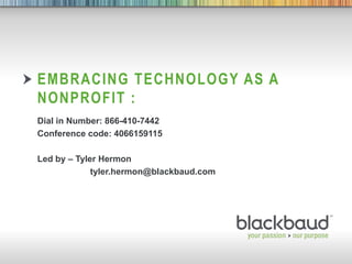 Embracing technology as a nonprofit :  Dial in Number: 866-410-7442 Conference code: 4066159115 Led by – Tyler Hermon  		tyler.hermon@blackbaud.com 
