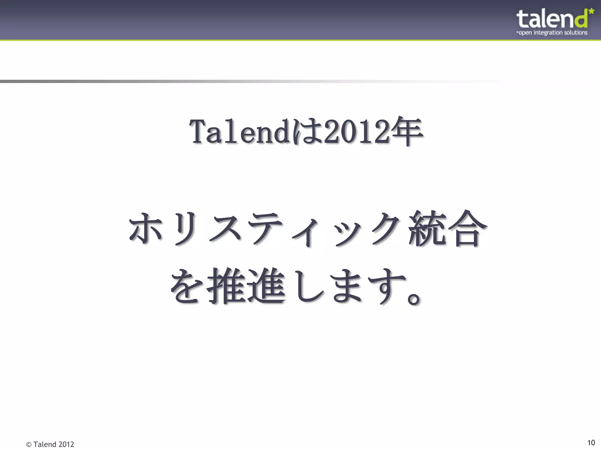 Talendは2012年

                ホリスティック統合
                 を推進します。


© Talend 2012                   10
 