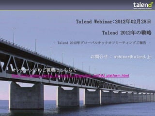 Talend Webinar:2012年02月28日

                                                      Talend 2012年の戦略
                        ‐ Talend 2012年グローバルキックオフミーティングご報告 ‐



                                               お問合せ : webinar@talend.jp


オンデマンドのご視聴はこちらで
http://info.talend.com/jp_di_holistic_integration_unified_platform.html
 