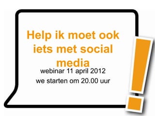 Help ik moet ook
 iets met social
      media
  webinar 11 april 2012
 we starten om 20.00 uur
 