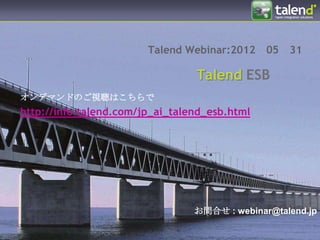 Talend Webinar:2012    05   31

                                 Talend ESB
オンデマンドのご視聴はこちらで
http://info.talend.com/jp_ai_talend_esb.html




                                 お問合せ : webinar@talend.jp
 