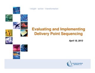 Evaluating and Implementing
Delivery Point Sequencing
April 18, 2013
 