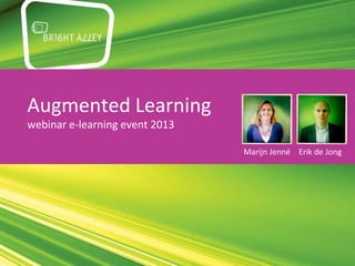 Augmented Learning
webinar e-learning event 2013

                                Marijn Jenné Erik de Jong
 