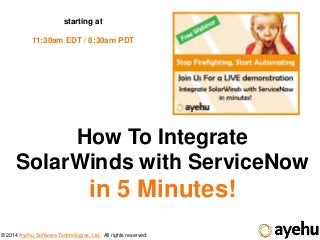© 2014 Ayehu Software Technologies, Ltd. All rights reserved.
How To Integrate
SolarWinds with ServiceNow
in 5 Minutes!
starting at
11:30am EDT / 8:30am PDT
 