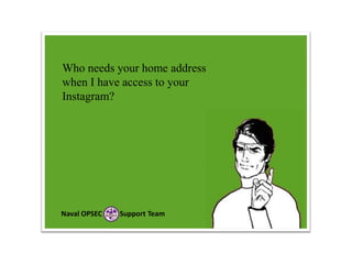 Who needs your home address
when I have access to your
Instagram?

Naval OPSEC

Support Team

 