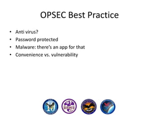 OPSEC Best Practice
•
•
•
•

Anti virus?
Password protected
Malware: there’s an app for that
Convenience vs. vulnerability

 