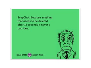 SnapChat. Because anything
that needs to be deleted
after 15 seconds is never a
bad idea.

Naval OPSEC

Support Team

 