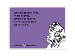 Loose lips still sink ships…
And rob homes,
compromise personal
information and drain
bank accounts.

Naval OPSEC

Support Team

 