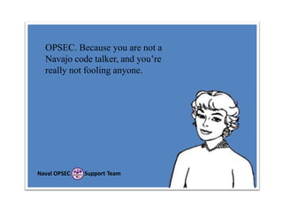 OPSEC. Because you are not a
Navajo code talker, and you’re
really not fooling anyone.

Naval OPSEC

Support Team

 