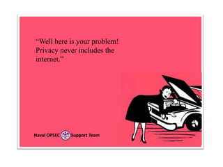 “Well here is your problem!
Privacy never includes the
internet.”

Naval OPSEC

Support Team

 