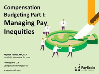 Compensation 
Budgeting Part I: 
Managing Pay 
Inequities 
Mykkah Herner, MA, CCP 
Head of Professional Services 
Ian Englund, CCP 
Compensation Professional 
www.payscale.com 
 