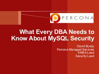 What Every DBA Needs to
Know About MySQL Security
David Busby
Percona Managed Services
EMEA Lead
Security Lead
 
