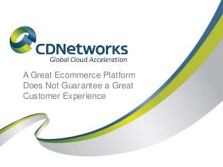 A Great Ecommerce Platform
Does Not Guarantee a Great
Customer Experience
 