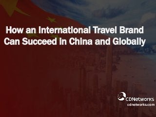 How an International Travel Brand
Can Succeed in China and Globally
cdnetworks.com
 