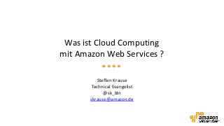 Was ist Cloud Computing
mit Amazon Web Services ?
Steffen Krause
Technical Evangelist
@sk_bln
skrause@amazon.de
 