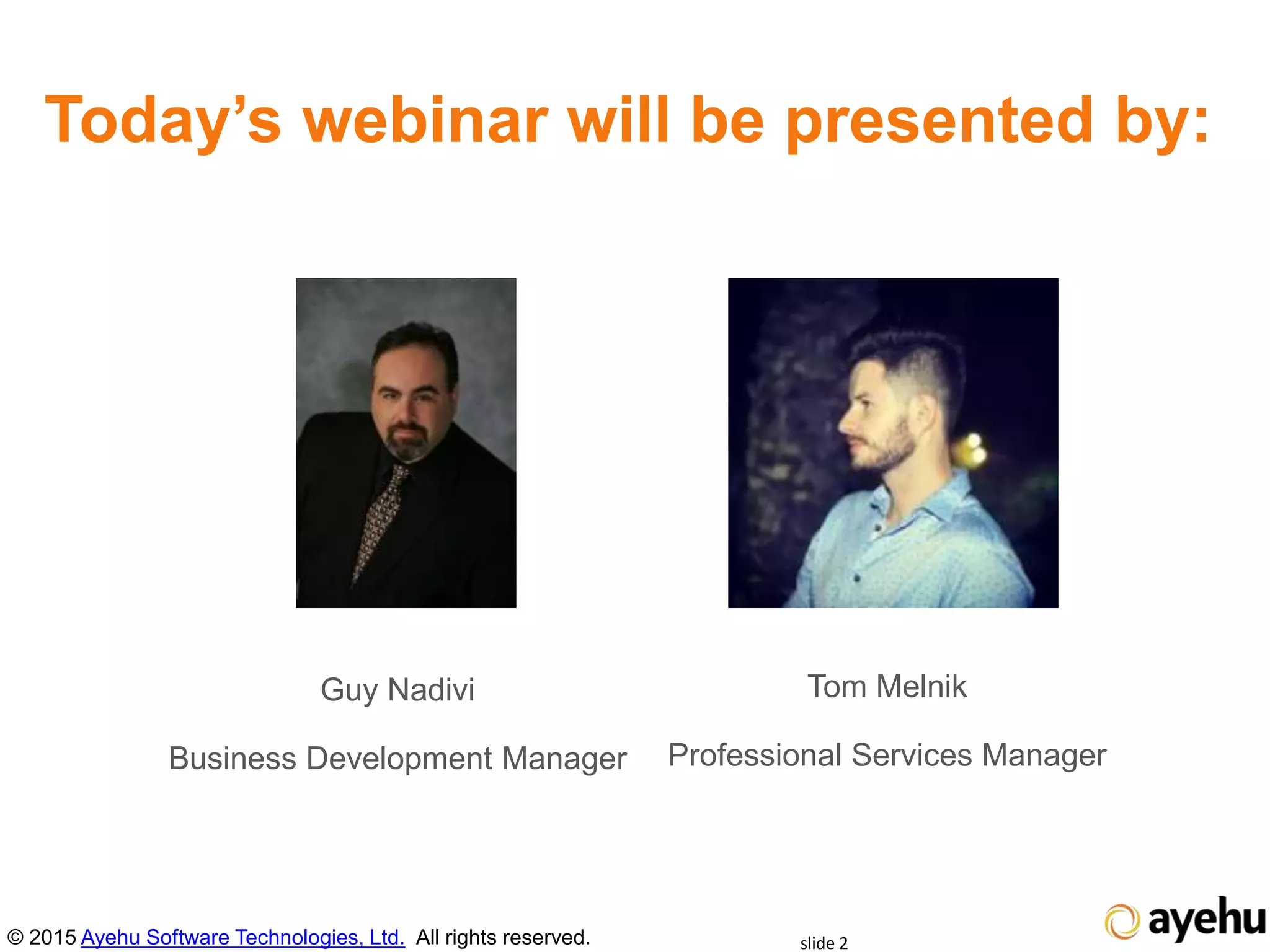 Today’s webinar will be presented by:
Guy Nadivi
Business Development Manager
© 2015 Ayehu Software Technologies, Ltd. All rights reserved. slide 2
Tom Melnik
Professional Services Manager
 