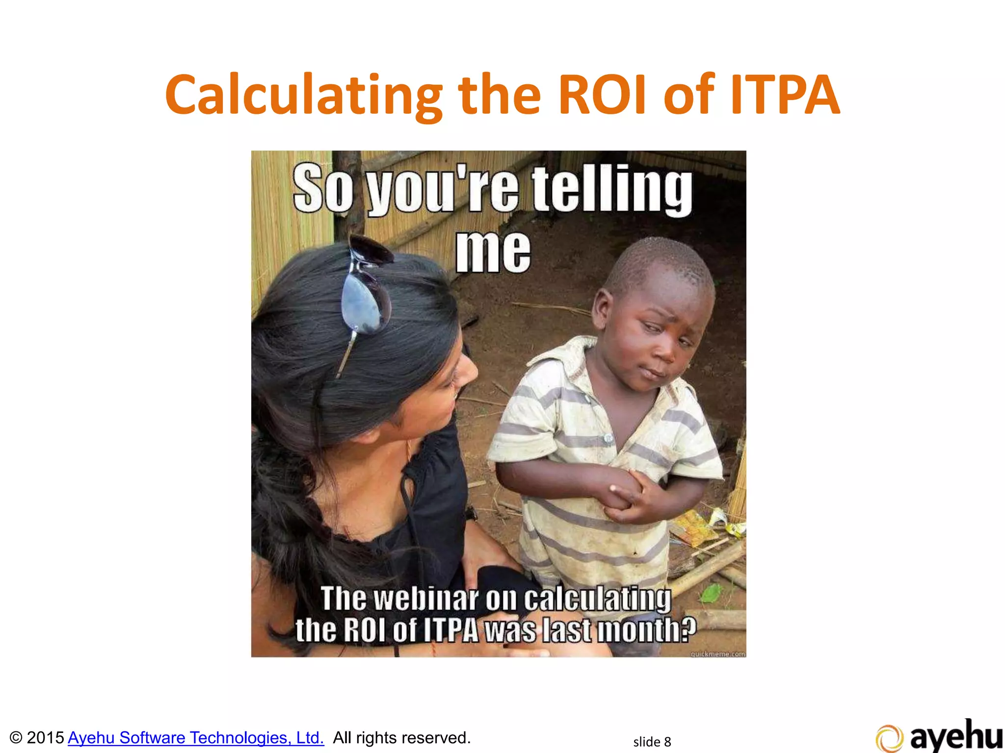 Calculating the ROI of ITPA
slide 8© 2015 Ayehu Software Technologies, Ltd. All rights reserved.
 