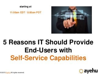 © 2015 Ayehu All rights reserved.
5 Reasons IT Should Provide
End-Users with
Self-Service Capabilities
starting at
11:00am EDT / 8:00am PDT
 