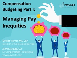 Mykkah Herner, MA, CCP
Director of Professional Services
Jenni Marquez, CCP
Sr. Compensation Professional
www.payscale.com
Compensation
Budgeting Part I:
Managing Pay
Inequities
 