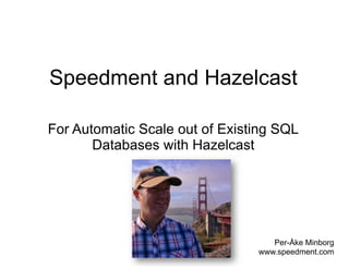 Speedment and Hazelcast
For Automatic Scale out of Existing SQL
Databases with Hazelcast
Per-Åke Minborg
www.speedment.com