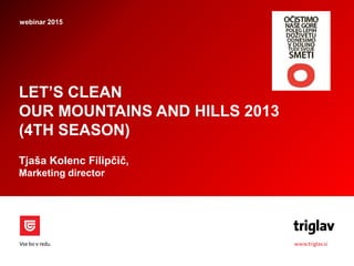 LET’S CLEAN
OUR MOUNTAINS AND HILLS 2013
(4TH SEASON)
Tjaša Kolenc Filipčič,
Marketing director
webinar 2015
 