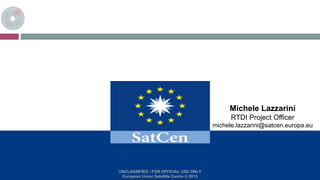 UNCLASSIFIED / FOR OFFICIAL USE ONLY
European Union Satellite Centre © 2015
Michele Lazzarini
RTDI Project Officer
michele.lazzarini@satcen.europa.eu