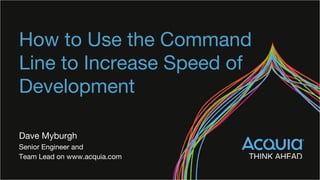 How to Use the Command
Line to Increase Speed of
Development
Dave Myburgh
Senior Engineer and
Team Lead on www.acquia.com
 