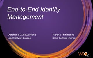 End-to-End Identity
Management
Darshana Gunawardana
Senior Software Engineer
Harsha Thirimanna
Senior Software Engineer
 