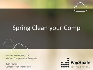 Spring Clean your Comp
Mykkah Herner, MA, CCP
Modern Compensation Evangelist
Ryan Fowler
Compensation Professional
 