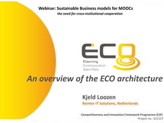 Webinar: Sustainable Business models for MOOCs
the need for cross-institutional cooperation
An overview of the ECO architecture
Kjeld Loozen
Reimer IT Solutions, Netherlands
Competitiveness and Innovation Framework Programme (CIP)
Project no.: 621127
 