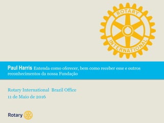 Paul Harris Entenda como oferecer, bem como receber esse e outros
reconhecimentos da nossa Fundação
Rotary International Brazil Office
11 de Maio de 2016
 
