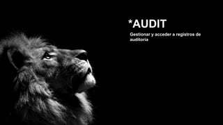 *AUDIT
Gestionar y acceder a registros de
auditoría
 
