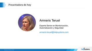 Amneris Teruel
Experta Senior en Monitorización,
Automatización y Seguridad
amneris.teruel@helpsystems.com
Presentadora de hoy
 