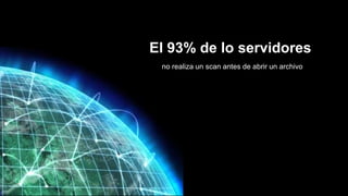 Who’s Scanning?
Scan on File OPENEl 93% de lo servidores
no realiza un scan antes de abrir un archivo
 