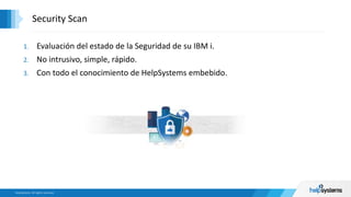1. Evaluación del estado de la Seguridad de su IBM i.
2. No intrusivo, simple, rápido.
3. Con todo el conocimiento de HelpSystems embebido.
Security Scan
 