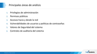 1. Privilegios de administración
2. Permisos públicos
3. Accesos hacia y desde la red
4. Vulnerabilidades de usuarios y políticas de contraseñas
5. Valores de Seguridad del sistema
6. Controles de auditoría del sistema
Principales áreas de análisis
 