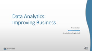 Data Analytics:
Improving Business
Presented by:
Marlon Thompson
Symptai Consulting Limited
 