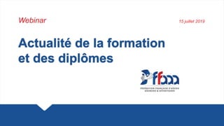 Actualité de la formation
et des diplômes
Webinar 15 juillet 2019
 
