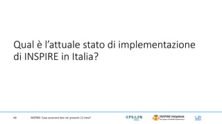 Qual è l’attuale stato di implementazione
di INSPIRE in Italia?
#8 INSPIRE: Cosa occorrerà fare nei prossimi 12 mesi?
 