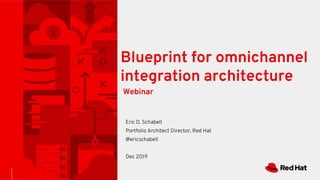 Blueprint for omnichannel
integration architecture
Eric D. Schabell
Portfolio Architect Director, Red Hat
@ericschabell
Dec 2019
Webinar
 