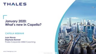 www.thalesgroup.com
THALES GROUP OPEN
January 2020:
What’s new in Capella?
Juan Navas
Stéphane Bonnet
Thales Corporate MBSE Coaching
CAPELLA WEBINAR
 