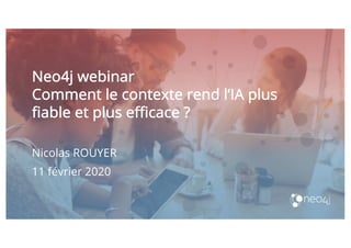 Neo4j webinar
Comment le contexte rend l’IA plus
fiable et plus efficace ?
Nicolas ROUYER
11 février 2020
I haven’t fallen in love with any of the titles for this talk.
• Emil likes the simple ”Make better Predictions”
 