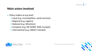 policycloud.eu 5
Main actors involved
Policy makers at any level
Local (e.g. municipalities, social services)
Regional (e....