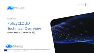 policycloud.eu 1
02/07/2020
Pavlos Kranas (LeanXcale S.L)
PolicyCLOUD
Technical Overview
PolicyCloud has received funding ...