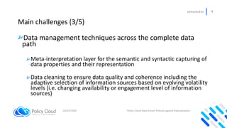policycloud.eu 6
Main challenges (3/5)
Data management techniques across the complete data
path
Meta-interpretation layer ...