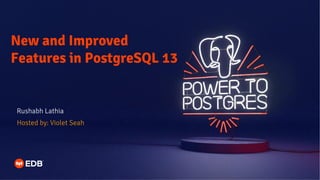 New and Improved
Features in PostgreSQL 13
Rushabh Lathia
Hosted by: Violet Seah
 