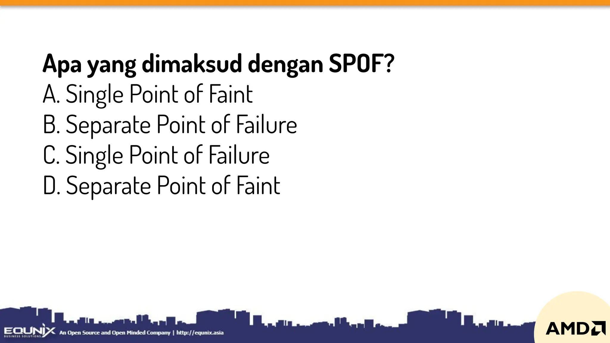Apa yang dimaksud dengan SPOF?
A. Single Point of Faint
B. Separate Point of Failure
C. Single Point of Failure
D. Separate Point of Faint
 